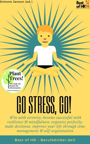 Go Stress, Go : Win with serenity, become successful with resilience & mindfulness, organise perfectly, make decisions, improve your life through time management & self-organisation - Simone Janson