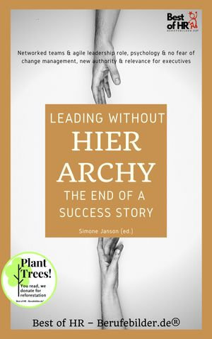 Leading without Hierarchy - the End of a Success Story : Networked teams & agile leadership role, psychology & no fear of change management, new authority & relevance for executives - Simone Janson