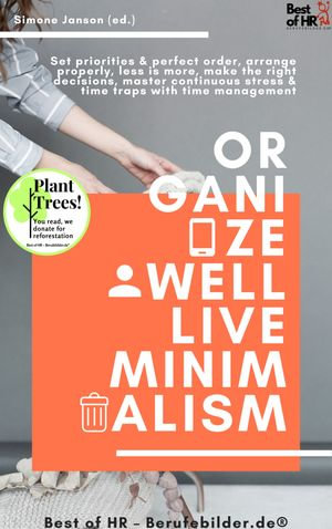 Organize well Live Minimalism : incl. Bonus - Set priorities & perfect order, arrange properly, less is more, make the right decisions, master continuous stress & time traps with time management - Simone Janson