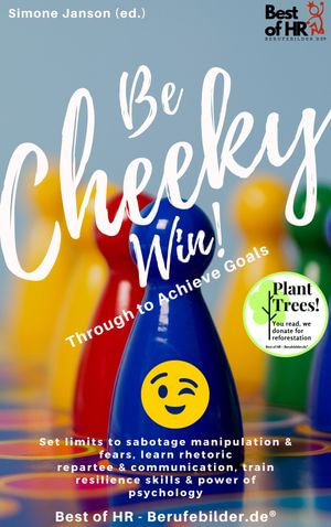 Be Cheeky, Win! Push Through to Achieve Goals : Set limits to sabotage manipulation & fears, learn rhetoric repartee & communication, train resilience skills & power of psychology - Simone Janson