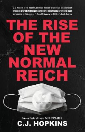 The Rise of the New Normal Reich : Consent Factory Essays, Vol. III (2020-2021) - C. J. Hopkins