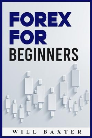 Forex for Beginners : The Most Comprehensive Guide to Making Money in the Forex Market (2022 Crash Course for Newbies) - Will Baxter