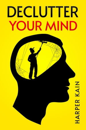 DECLUTTER YOUR MIND : Organize Your Mind to Lead a Professional Life of Success (2023 Guide for Beginners) - Harper Kain