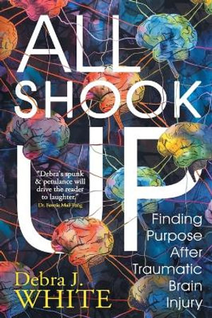 All Shook Up : Finding Purpose After Traumatic Brain Injury - Debra J. White