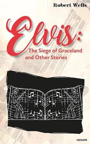 Elvis : The Siege of Graceland and Other Stories - Robert Wells