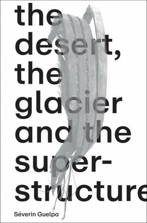 Severin Guelpa : The Desert, the Glacier and the Superstructure: Matza: 10 Years of Field Research, Experimentation and Collective Art Investigation - Severin Guelpa