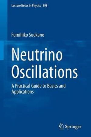 Neutrino Oscillations : A Practical Guide to Basics and Applications - Fumihiko Suekane