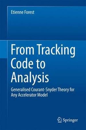 From Tracking Code to Analysis : Generalised Courant-Snyder Theory for Any Accelerator Model - Etienne Forest