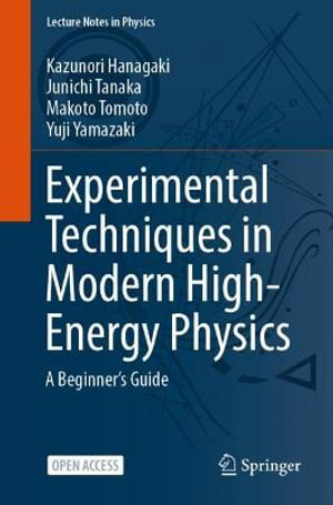 Experimental Techniques in Modern High-Energy Physics : A Beginner's Guide - Kazunori Hanagaki