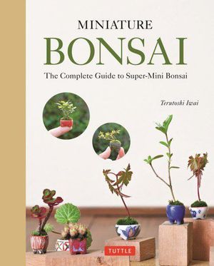 Miniature Bonsai : Complete Guide to Super-Mini Bonsai - Terutoshi Iwai