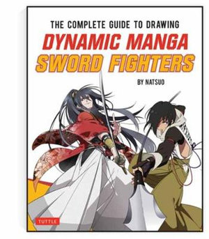 The Complete Guide to Drawing Dynamic Manga Sword Fighters : The Ultimate Bible for Beginning Artists - Natsuo