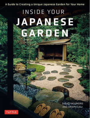 Inside Your Japanese Garden : A Guide to Creating a Unique Japanese Garden for Your Home - Joseph Cali