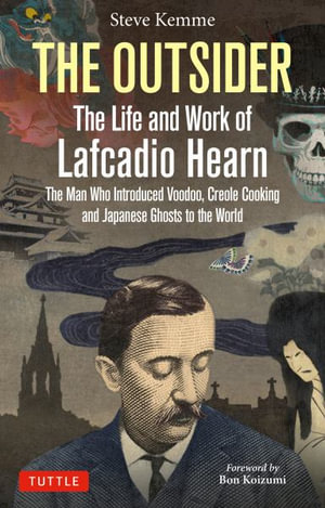 The Outsider: The Life and Work of Lafcadio Hearn : The Man Who Introduced Voodoo, Creole Cooking and Japanese Ghosts to the World - Steve Kemme