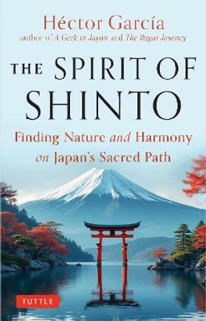 The Spirit of Shinto : Finding Nature and Harmony on Japans Sacred Path - Hector Garcia