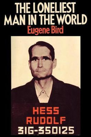 The Loneliest Man in the World The Inside Story of the Thirty Year Imprisonment of Rudolf Hess - Eugene K Bird