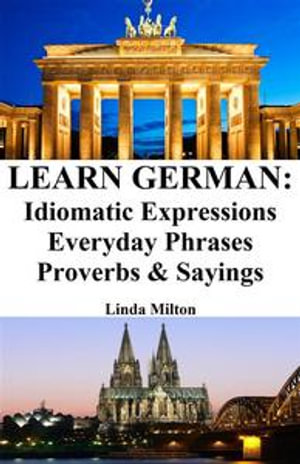Learn German : Idiomatic Expressions - Everyday Phrases - Proverbs & Sayings - Linda Milton