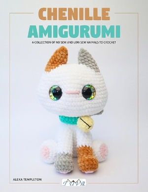 Chenille Amigurumi : A Collection of No Sew and Low Sew Animals to Crochet - ALEXA TEMPLETON