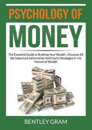 Psychology of Money by Bentley Gram, The Essential Guide to Building Your  Wealth , Discover All the Important Information And Useful Strategies in  the Pursuit of Wealth, 9786069836897