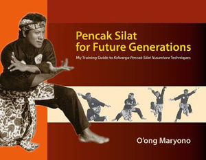 Pencak Silat for Future Generations : My Training Guide to Keluarga Pencak Silat Nusantara Techniques - O'ong Maryono