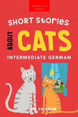 Short Stories About Cats in Intermediate German : 15 Purr-fect Stories for German Learners (B1-B2 CEFR) - Jenny Goldmann