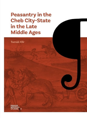 Peasantry in the Cheb City-State in the Late Middle Ages : Socioeconomic Mobility and Migration - Tomas Klir