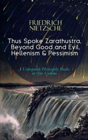 Thus Spoke Zarathustra, Beyond Good and Evil, Hellenism & Pessimism : 3 Unbeatable Philosophy Books in One Volume - The Birth of Tragedy - Friedrich Nietzsche