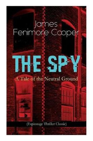 THE SPY - A Tale of the Neutral Ground (Espionage Thriller Classic) : Historical Espionage Novel Set in the Time of the American Revolutionary War - James Fenimore Cooper