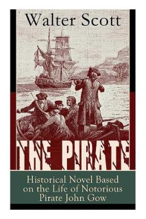 The Pirate : Historical Novel Based on the Life of Notorious Pirate John Gow: Adventure Novel Based on a True Story - Walter Scott