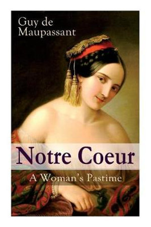 Notre Coeur - A Woman's Pastime : Psychological Novel - Guy de Maupassant