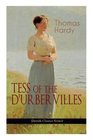 TESS OF THE D'URBERVILLES (British Classics Series) : A Pure Woman Faithfully Presented (Historical Romance Novel) - Thomas Hardy