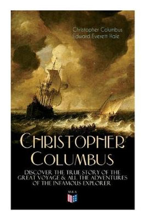 The Life of Christopher Columbus - Discover The True Story of the Great Voyage & All the Adventures of the Infamous Explorer - Edward Everett Hale