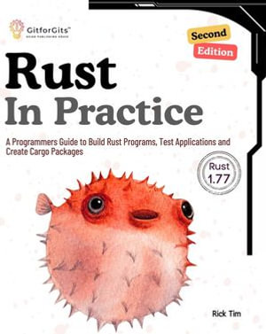 Rust In Practice, Second Edition : A Programmers Guide to Build Rust Programs, Test Applications and Create Cargo Packages - Rick Tim