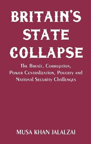 Britain's State Collapse : The Brexit, Corruption, Power Centralization, Poverty and National Security Challenges - Musa Khan Jalalzai