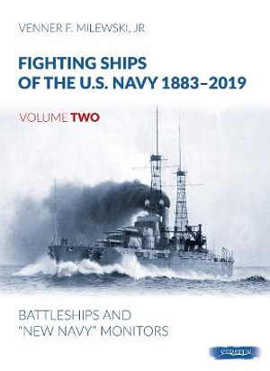 Fighting Ships of the U.S. Navy 1883-2019 : Volume 2 - Battleships and 'New Navy' Monitors - VENNER F. MILEWSKI