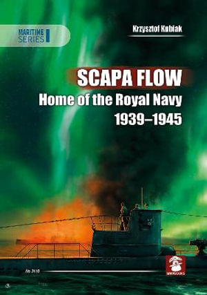 Scapa Flow : Home of the Royal Navy 1939 - 1945 - KRZYSZTOF KUBIAK