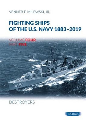 Fighting Ships of the U.S. Navy 1883-2019 : Volume 4, Part 5 - Destroyers - VENNER F. MILEWSKI