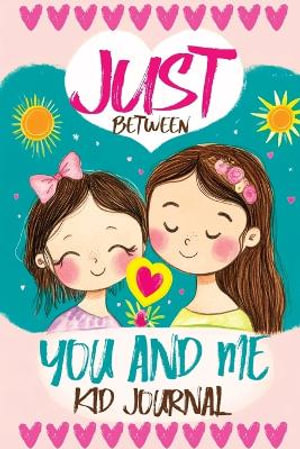 Just Between You and Me Kid Journal : Mother and Daughter Pass Back and Forth a Diary with Prompts, Guided by Love, Meaningful Conversations, Strong Relationships and Time for Confidences - Childlike Mischievous