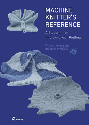 The Machine Knitter's Reference : A Blueprint for Knitting Design - Beleke Den Hartog