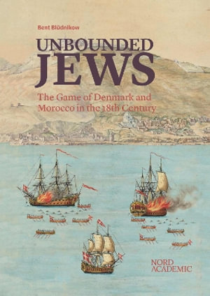 Unbounded Jews : The Game of Denmark and Morocco in the 18th Century - Bent Bluednikow