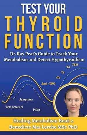 Test Your Thyroid Function : Dr. Ray Peat's Guide to Track Your Metabolism and Detect Hypothyroidism - Benedicte Mai Lerche MSc PhD