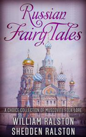 Russian Fairy Tales - A Choice Collection of Muscovite Folk-lore - William Ralston Shedden Ralston