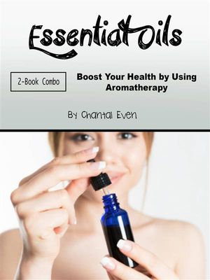 Essential Oils : Boost Your Health by Using Aromatherapy - Chantal Even