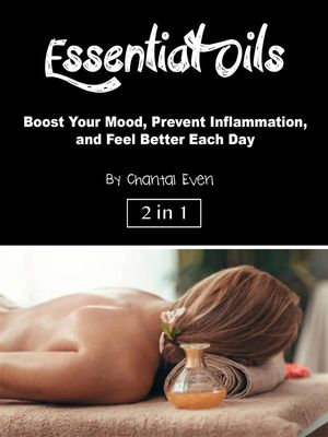 Essential Oils : Boost Your Mood, Prevent Inflammation, and Feel Better Each Day - Chantal Even