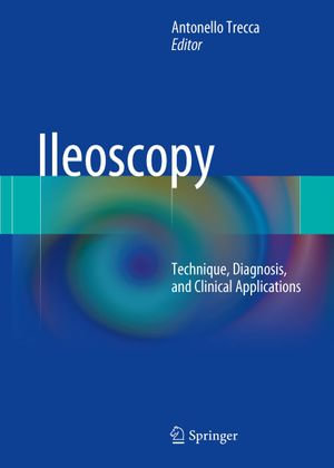 Ileoscopy : Technique, Diagnosis, and Clinical Applications - Antonello Trecca