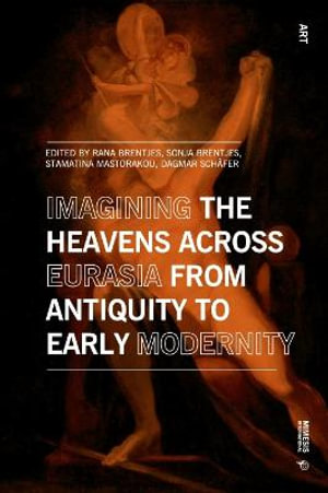 Imagining the Heavens across Eurasia from Antiquity to Early Modernity : Art - Rana Brentjes