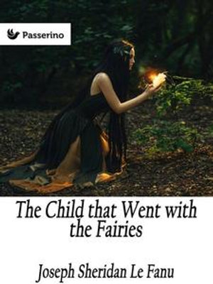 The Child that Went with the Fairies - Joseph Sheridan Le Fanu
