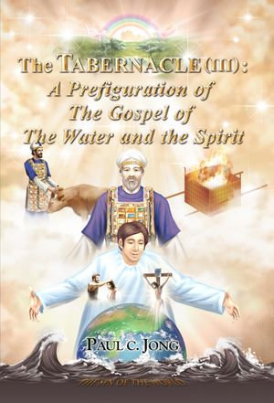 The TABERNACLE (III) : A Prefiguration of The Gospel of The Water and the Spirit - Paul C. Jong