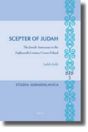 Scepter of Judah : The Jewish Autonomy in the Eighteenth-Century Crown Poland - Judith Kalik