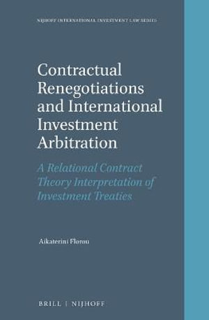 Contractual Renegotiations and International Investment Arbitration : A Relational Contract Theory Interpretation of Investment Treaties - Aikaterini Florou