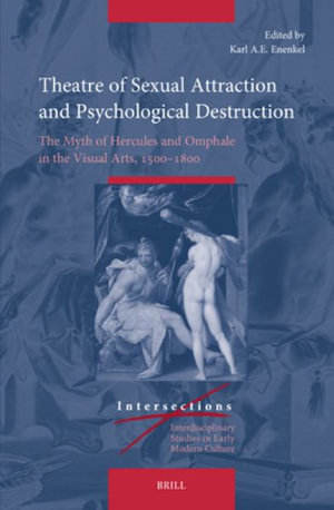 Theatre of Sexual Attraction and Psychological Destruction : The Myth of Hercules and Omphale in the Visual Arts, 1500-1800 - Karl A. E. Enenkel